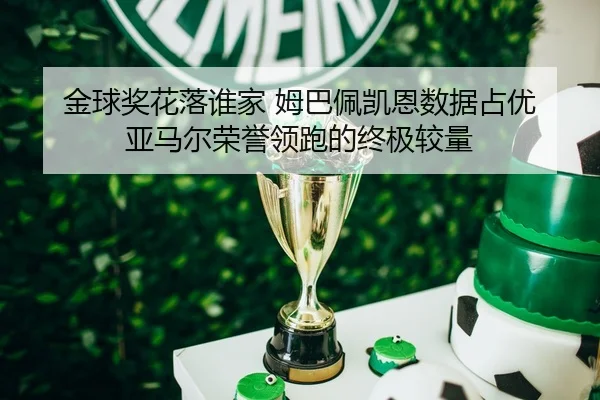 金球奖花落谁家 姆巴佩凯恩数据占优 亚马尔荣誉领跑的终极较量